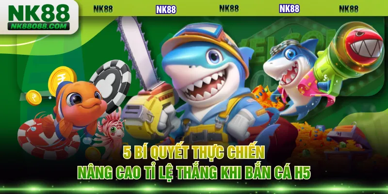 5 bí quyết thực chiến nâng cao tỉ lệ thắng khi Bắn Cá H5